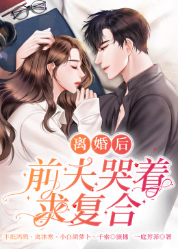 離婚后，前夫哭著求復(fù)婚(全集)